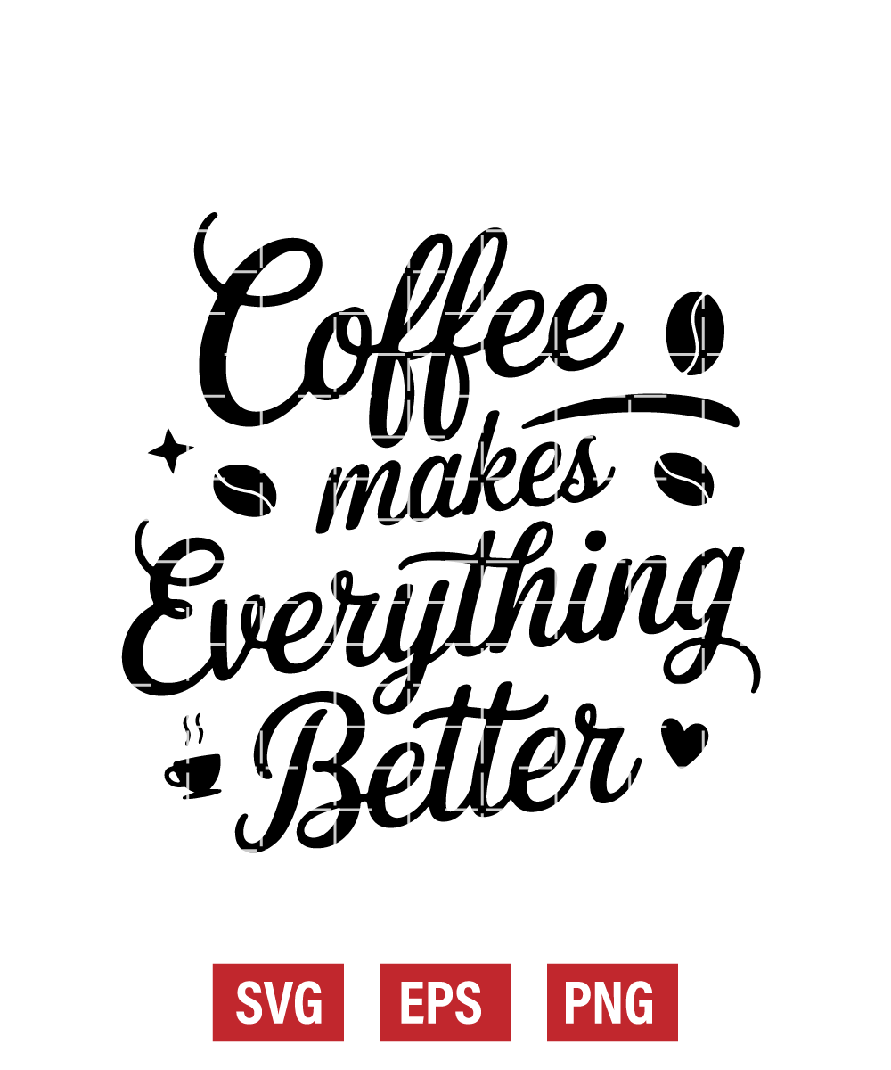 Coffee Makes Everything Better Svg