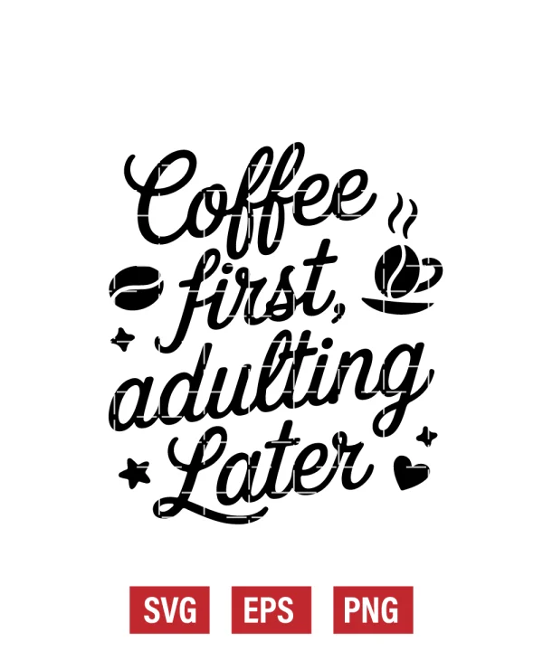 Coffee, First. Adulting, Later. Svg