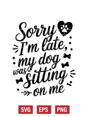 Sorry I’m Late, My Dog Was Sitting on Me Svg