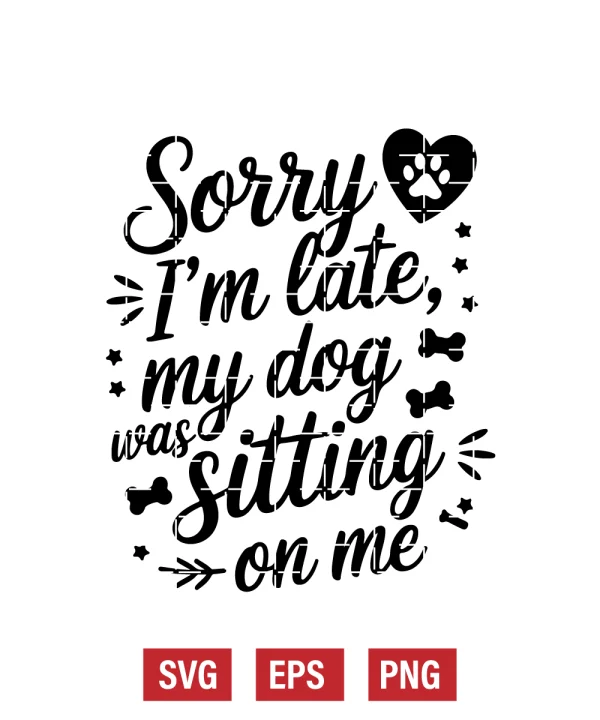 Sorry I’m Late, My Dog Was Sitting on Me Svg