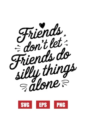 Friends Don't Let Friends Do Silly Things Alone Svg