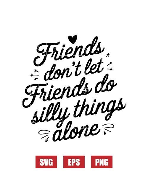 Friends Don't Let Friends Do Silly Things Alone Svg