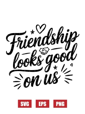 Friendship Looks Good On Us Svg