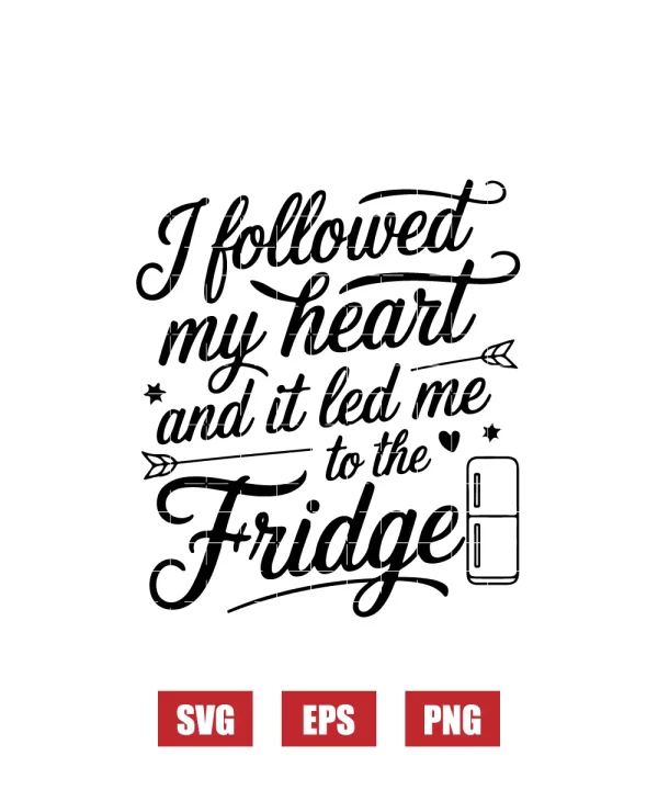 I Followed My Heart and It Led Me to the Fridge Svg