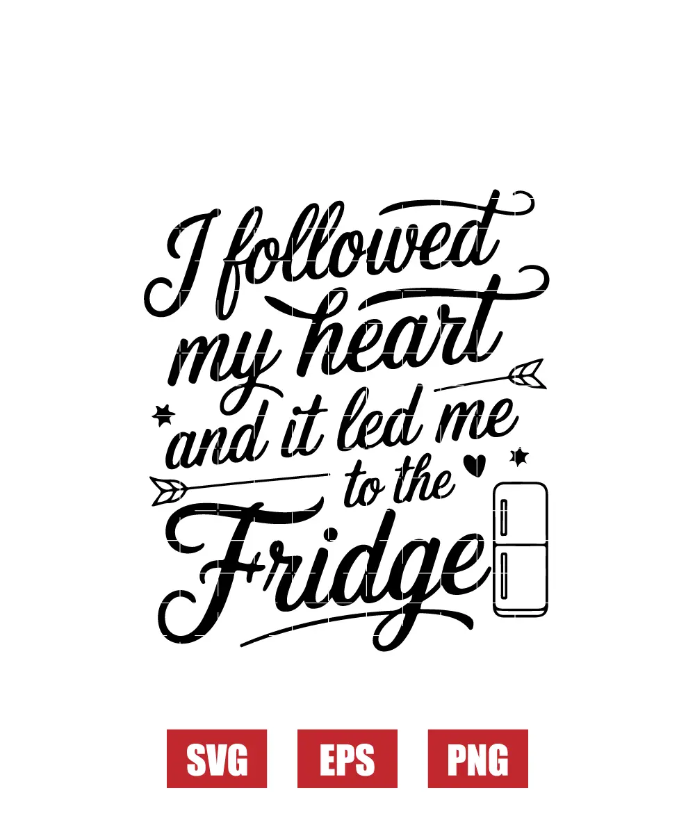 I Followed My Heart and It Led Me to the Fridge Svg
