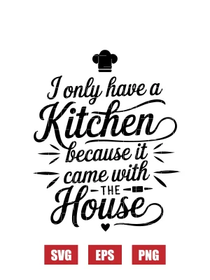 I Only Have a Kitchen Because It Came with the House Svg
