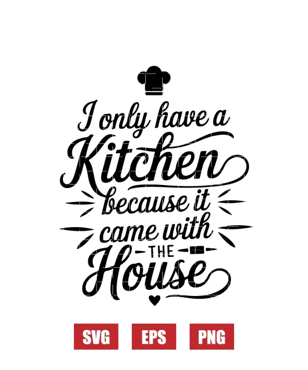 I Only Have a Kitchen Because It Came with the House Svg