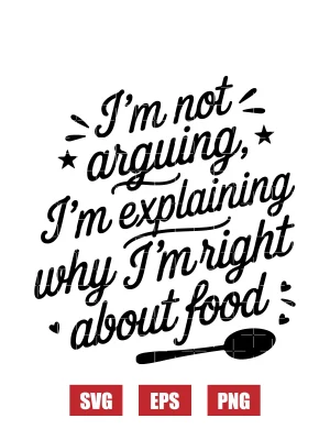 I'm Not Arguing, I'm Explaining Why I'm Right About Food Svg