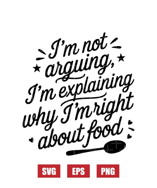 I'm Not Arguing, I'm Explaining Why I'm Right About Food Svg
