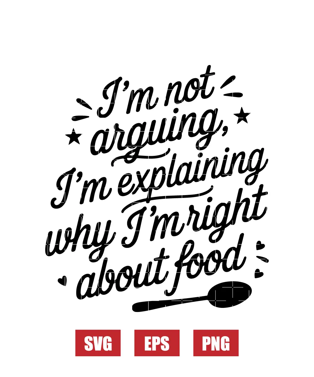 I'm Not Arguing, I'm Explaining Why I'm Right About Food Svg