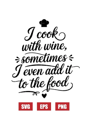I Cook with Wine, Sometimes I Even Add It to the Food Svg