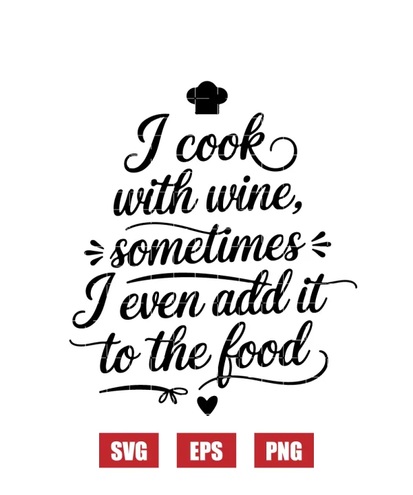 I Cook with Wine, Sometimes I Even Add It to the Food Svg