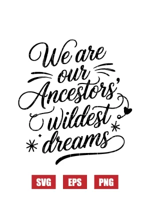 We Are Our Ancestors' Wildest Dreams Svg