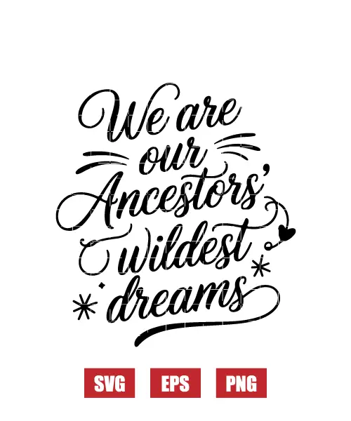 We Are Our Ancestors' Wildest Dreams Svg