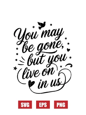 You May Be Gone, But You Live On in Us Svg