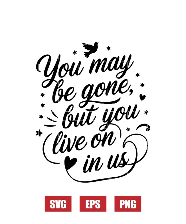 You May Be Gone, But You Live On in Us Svg