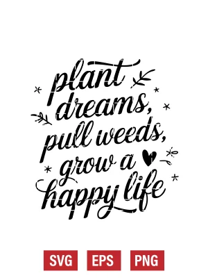 Plant Dreams, Pull Weeds, Grow a Happy Life Svg