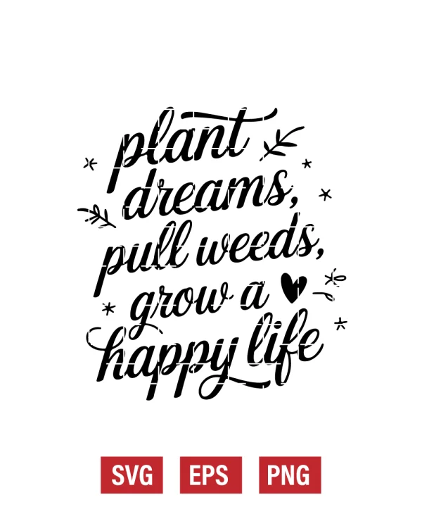 Plant Dreams, Pull Weeds, Grow a Happy Life Svg