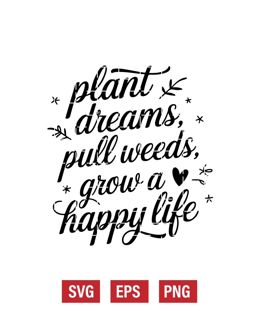 Plant Dreams, Pull Weeds, Grow a Happy Life Svg