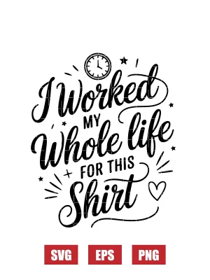 I Worked My Whole Life for This Shirt Svg