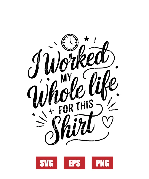 I Worked My Whole Life for This Shirt Svg