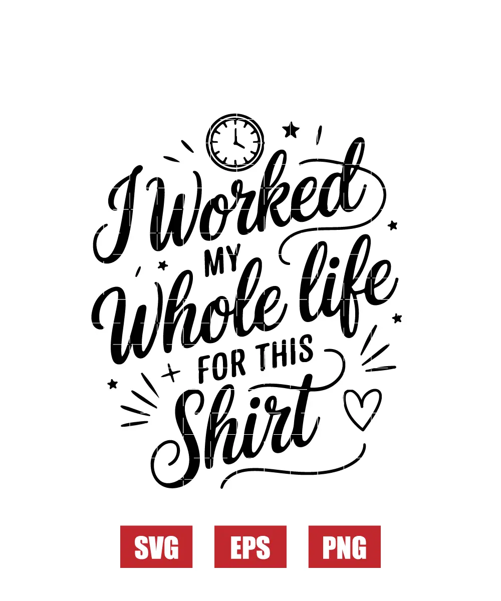 I Worked My Whole Life for This Shirt Svg