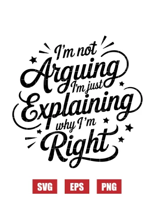 I'm Not Arguing, I'm Just Explaining Why I'm Right Svg