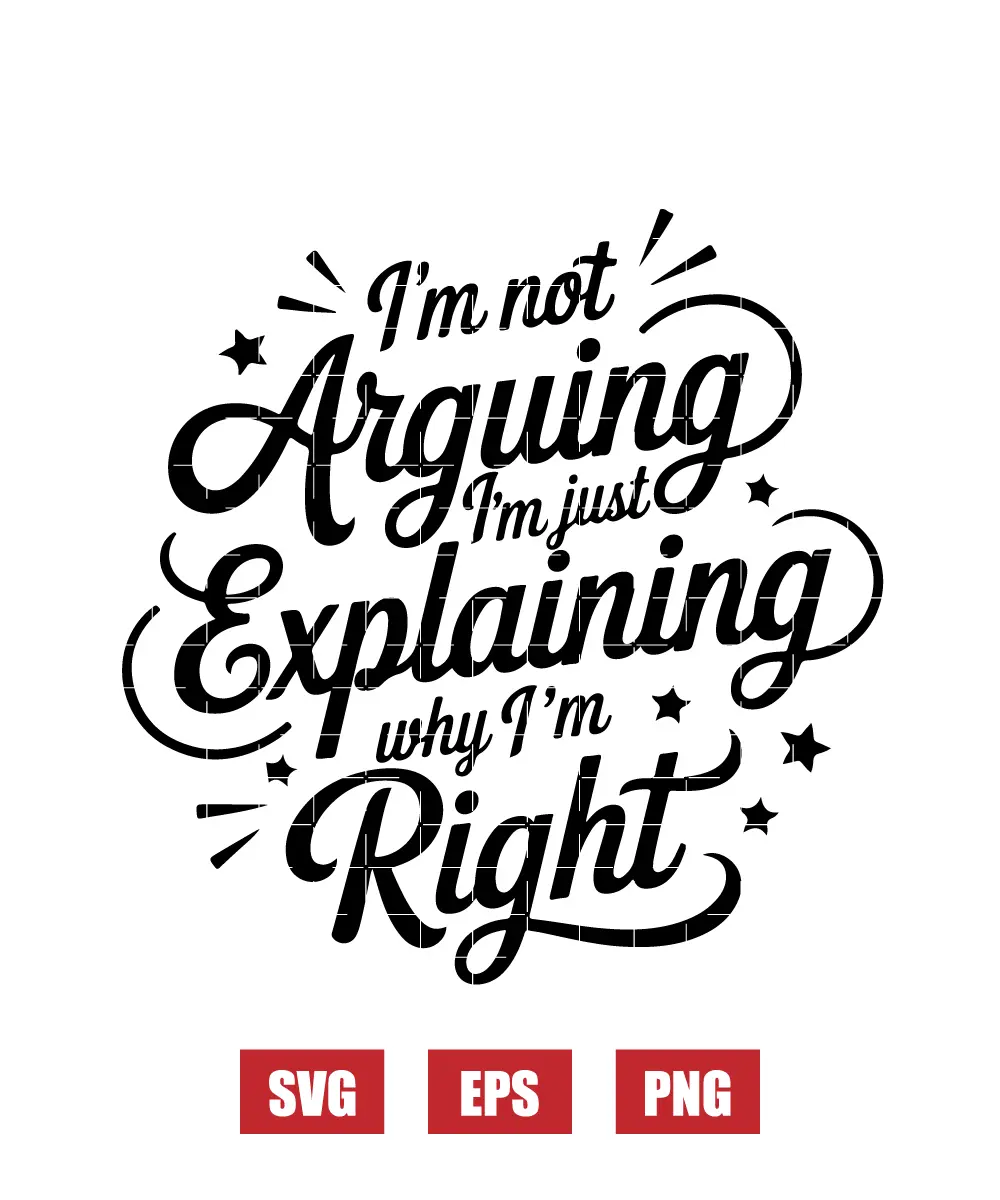 I'm Not Arguing, I'm Just Explaining Why I'm Right Svg