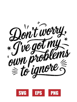 Don’t Worry, I’ve Got My Own Problems to Ignore Svg