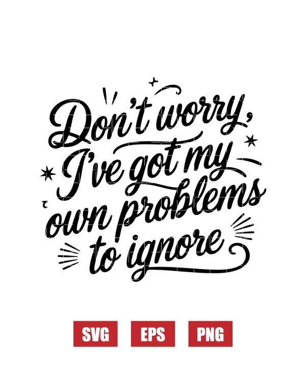 Don’t Worry, I’ve Got My Own Problems to Ignore Svg