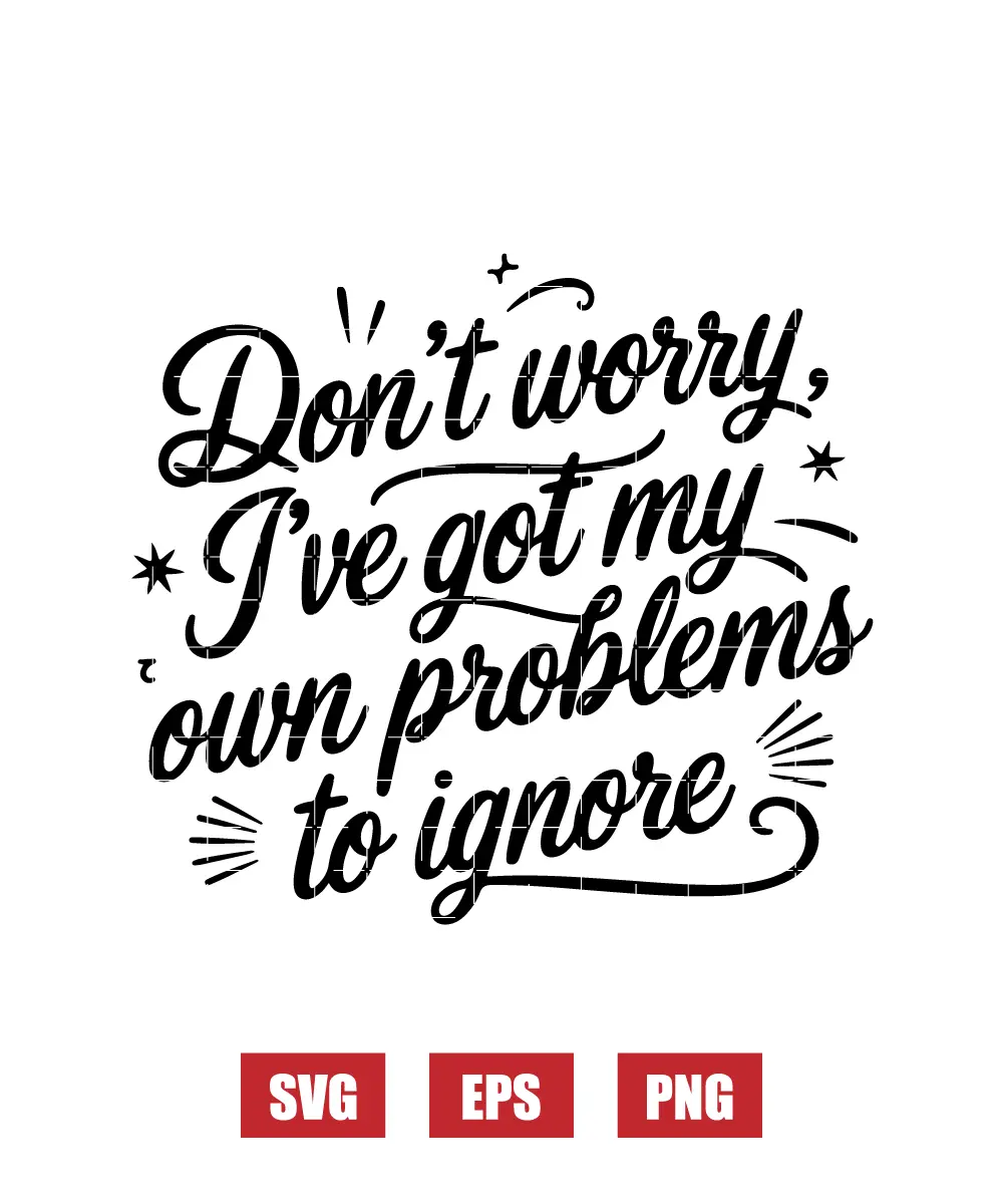 Don’t Worry, I’ve Got My Own Problems to Ignore Svg