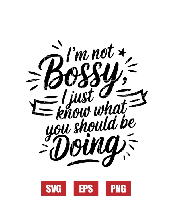 I’m Not Bossy, I Just Know What You Should Be Doing Svg