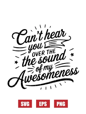 Can’t Hear You Over the Sound of My Awesomeness Svg