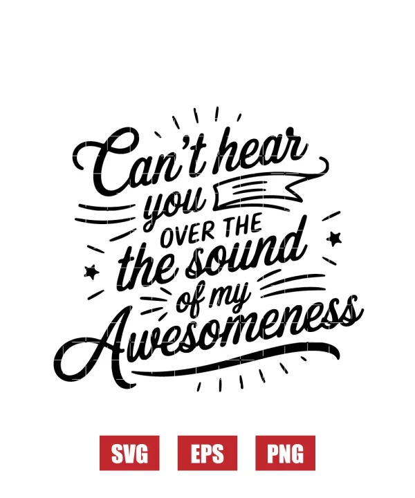 Can’t Hear You Over the Sound of My Awesomeness Svg