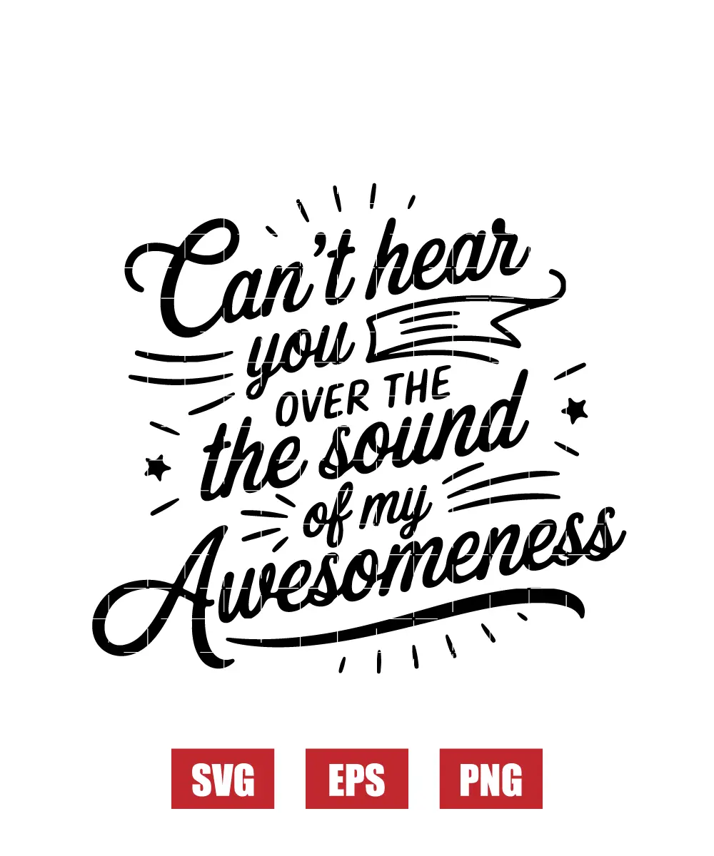 Can’t Hear You Over the Sound of My Awesomeness Svg