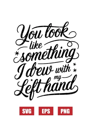 You Look Like Something I Drew with My Left Hand Svg
