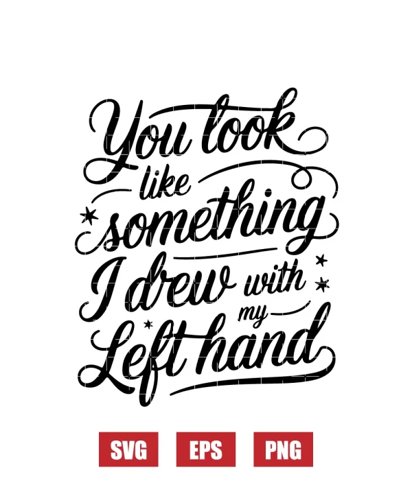 You Look Like Something I Drew with My Left Hand Svg
