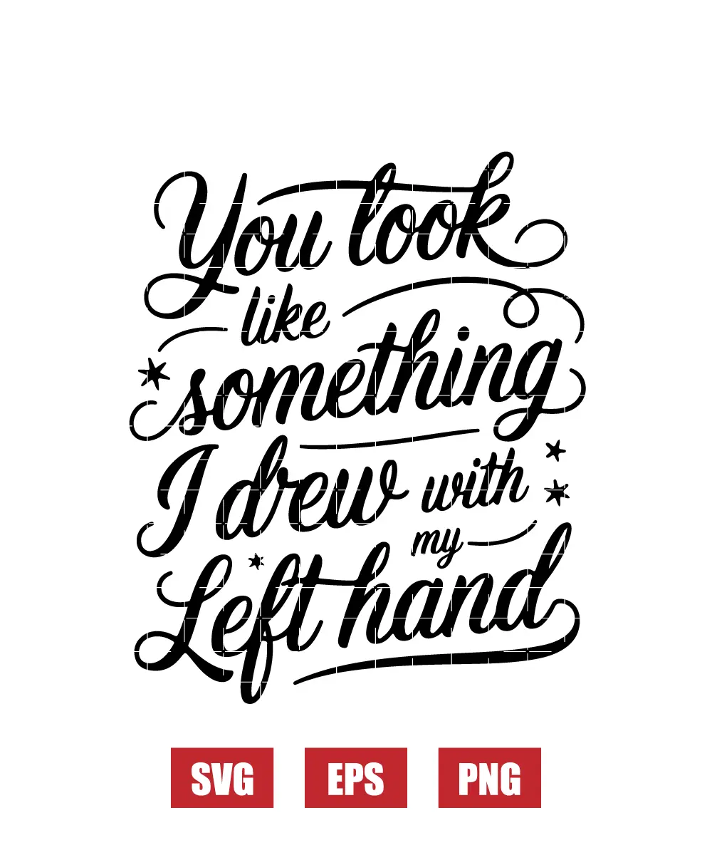 You Look Like Something I Drew with My Left Hand Svg