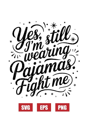 Yes, I’m Still Wearing Pajamas. Fight Me. Svg