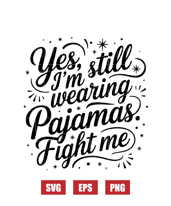 Yes, I’m Still Wearing Pajamas. Fight Me. Svg