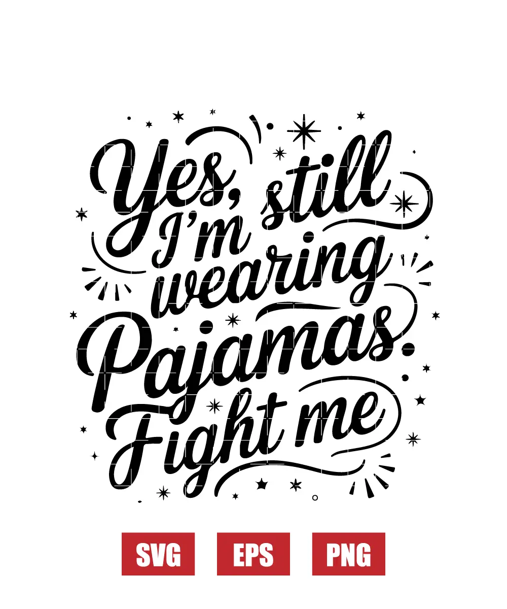 Yes, I’m Still Wearing Pajamas. Fight Me. Svg