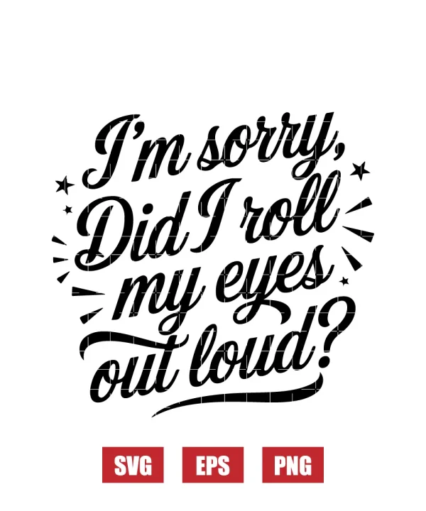 I'm Sorry, Did I Roll My Eyes Out Loud? Svg