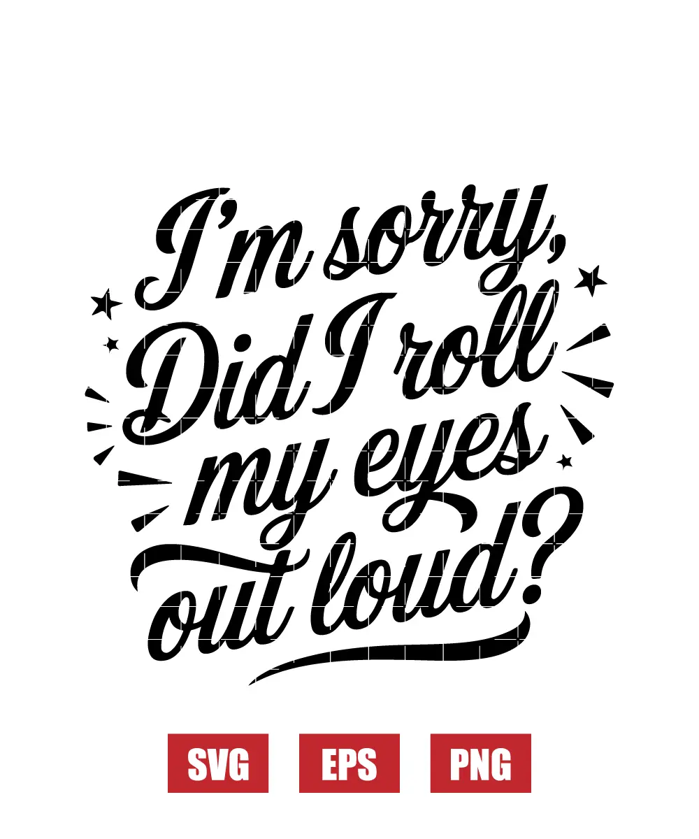 I'm Sorry, Did I Roll My Eyes Out Loud? Svg