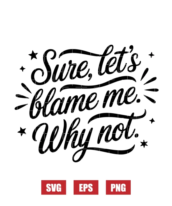 Sure, Let’s Blame Me. Why Not. Svg