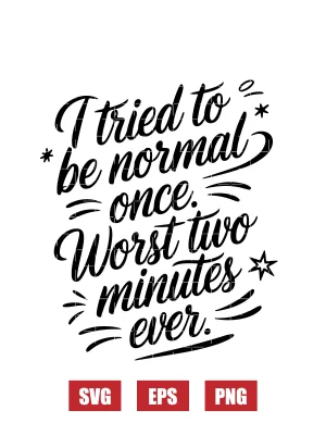 I Tried to Be Normal Once. Worst Two Minutes Ever. Svg