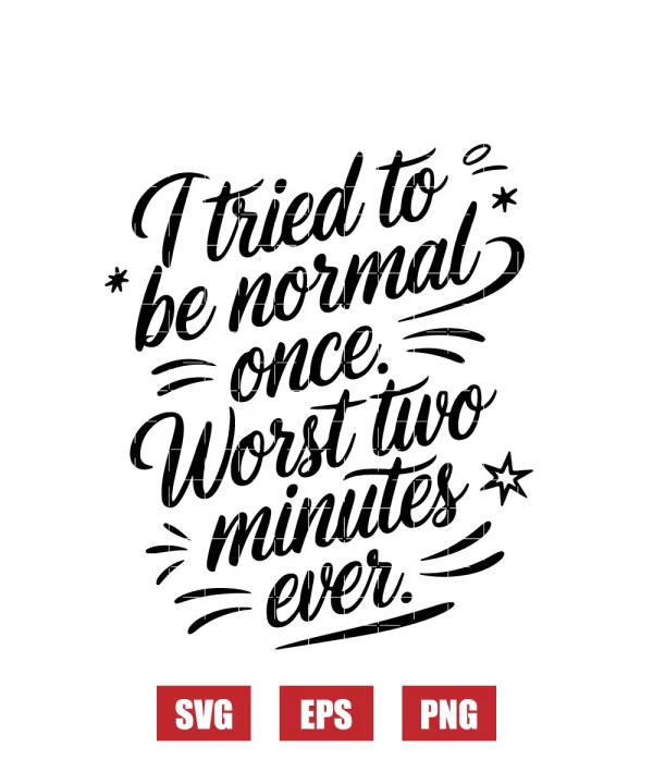 I Tried to Be Normal Once. Worst Two Minutes Ever. Svg