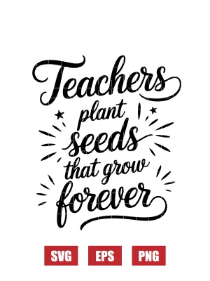 Teachers Plant Seeds That Grow Forever Svg