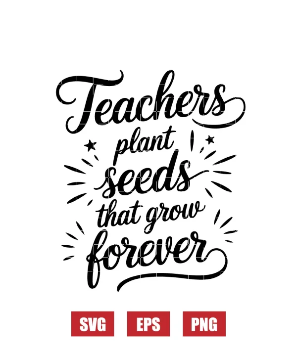 Teachers Plant Seeds That Grow Forever Svg