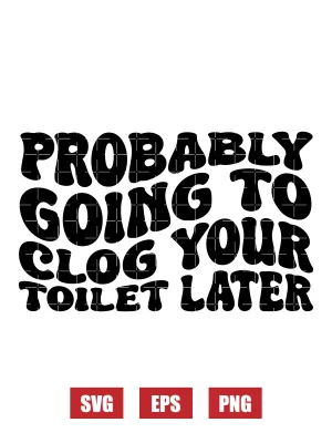 Probably Going To Clog Your Toilet Later Svg