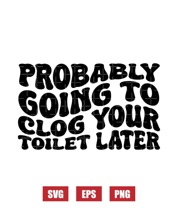 Probably Going To Clog Your Toilet Later Svg